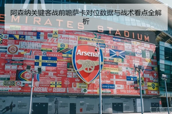 阿森纳关键客战前瞻萨卡对位数据与战术看点全解析